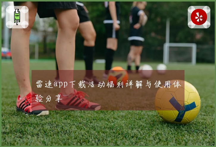 雷速app下载活动福利详解与使用体验分享