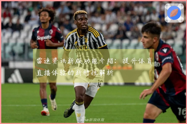 雷速资讯新版功能介绍：提升体育直播体验的新特性解析