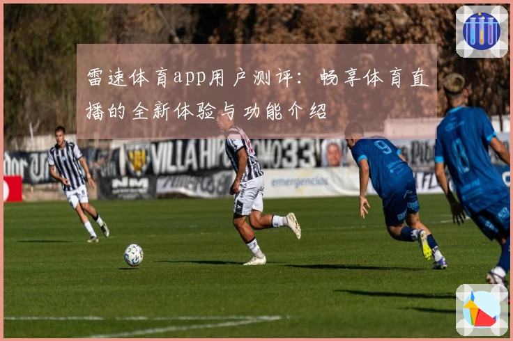 雷速体育app用户测评：畅享体育直播的全新体验与功能介绍