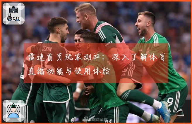 雷速首页玩家测评：深入了解体育直播功能与使用体验