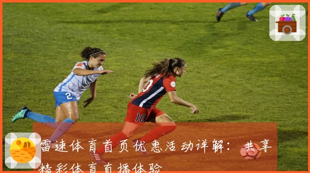 雷速体育首页优惠活动详解：共享精彩体育直播体验