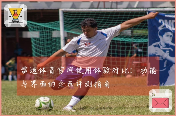 雷速体育官网使用体验对比：功能与界面的全面评测指南