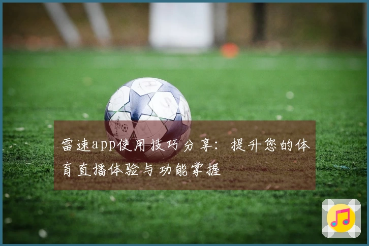 雷速app使用技巧分享:提升您的体育直播体验与功能掌握