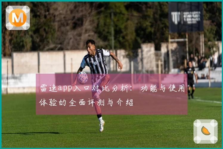 雷速app入口对比分析：功能与使用体验的全面评测与介绍