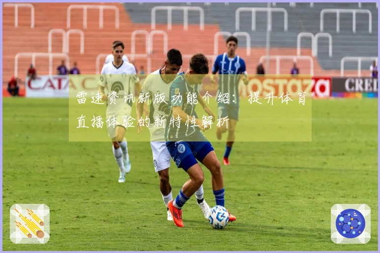 雷速资讯新版功能介绍：提升体育直播体验的新特性解析