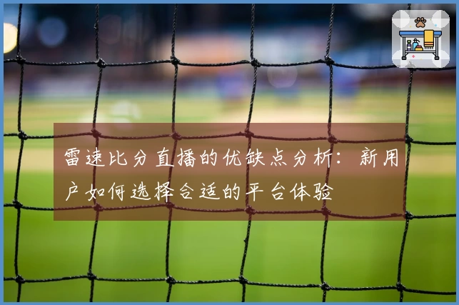 雷速比分直播的优缺点分析：新用户如何选择合适的平台体验