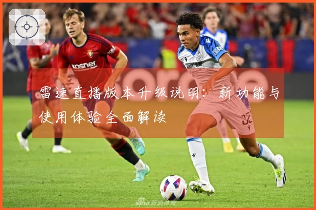 雷速直播版本升级说明：新功能与使用体验全面解读