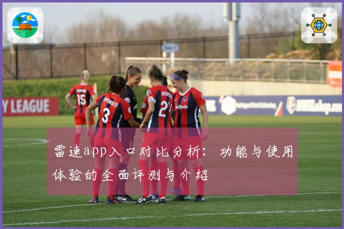 雷速app入口对比分析：功能与使用体验的全面评测与介绍
