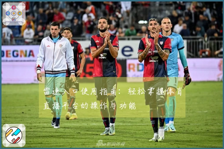 雷速入口使用指南：轻松掌握体育直播平台的操作与功能