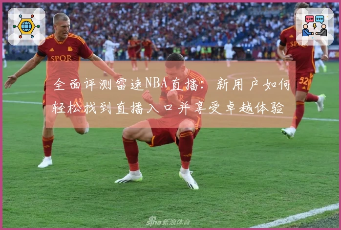 全面评测雷速NBA直播：新用户如何轻松找到直播入口并享受卓越体验