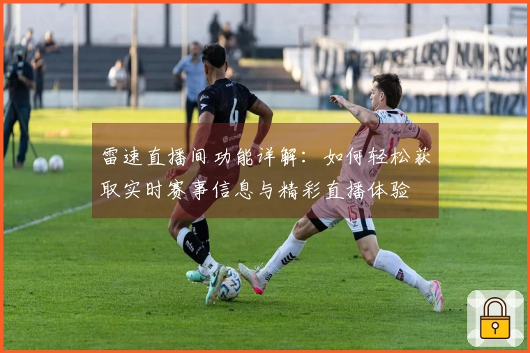 雷速直播间功能详解：如何轻松获取实时赛事信息与精彩直播体验
