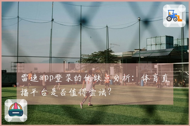 雷速app登录的优缺点分析：体育直播平台是否值得尝试？