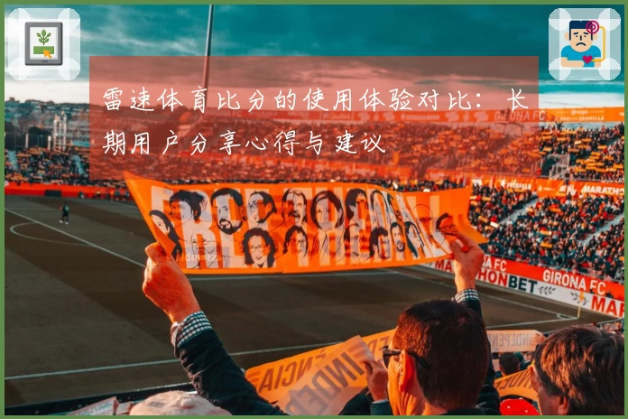 雷速体育比分的使用体验对比：长期用户分享心得与建议