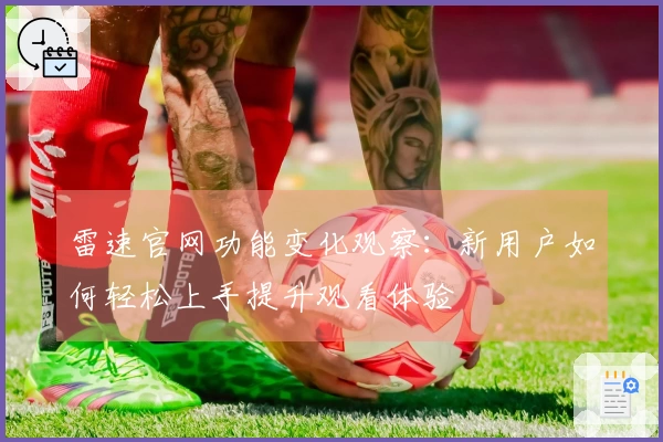 雷速官网功能变化观察：新用户如何轻松上手提升观看体验