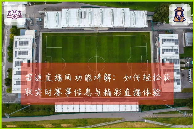 雷速直播间功能详解:如何轻松获取实时赛事信息与精彩直播体验