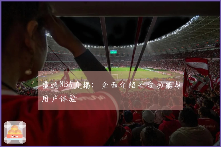 雷速NBA直播：全面介绍平台功能与用户体验