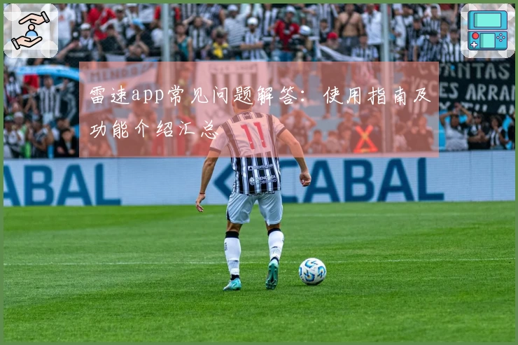 雷速app常见问题解答：使用指南及功能介绍汇总