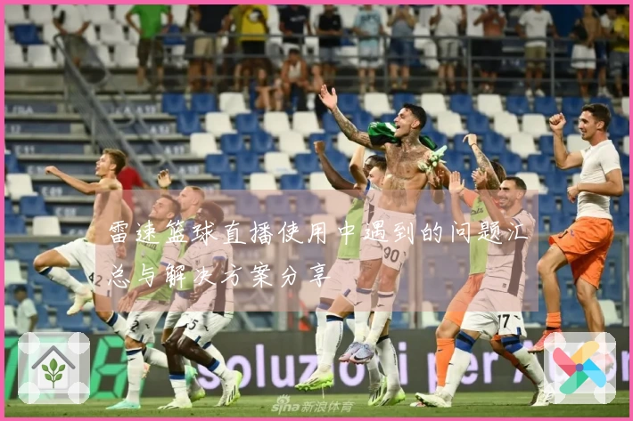 雷速篮球直播使用中遇到的问题汇总与解决方案分享