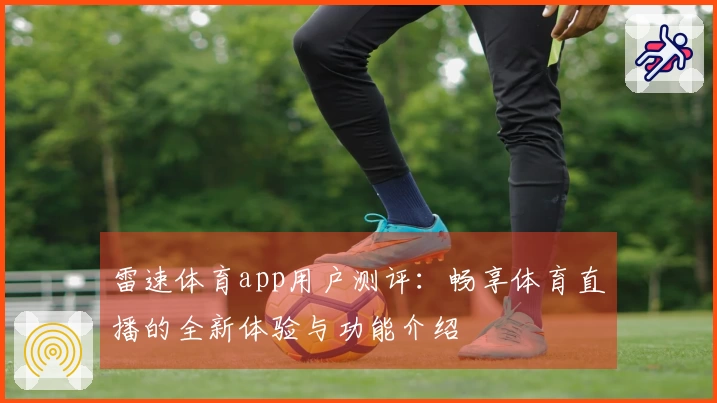 雷速体育app用户测评：畅享体育直播的全新体验与功能介绍