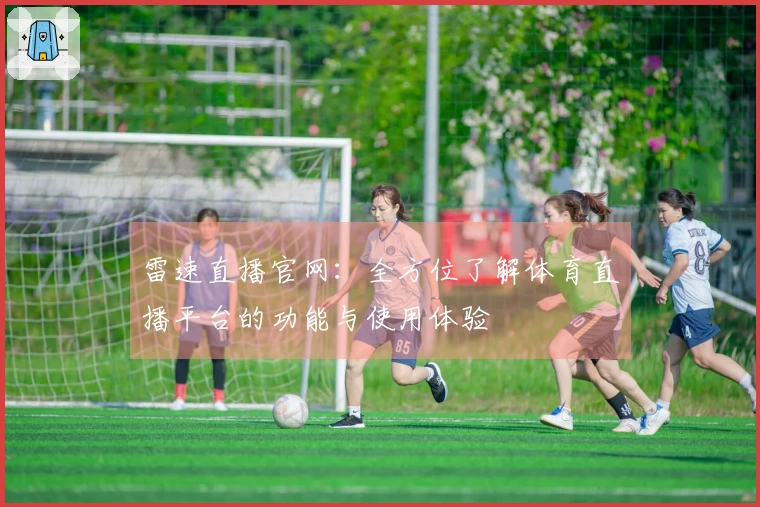 雷速直播官网：全方位了解体育直播平台的功能与使用体验
